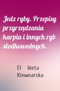 Jedz ryby. Przepisy przyrządzania karpia i innych ryb słodkowodnych.