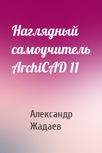 Наглядный самоучитель ArchiCAD 11