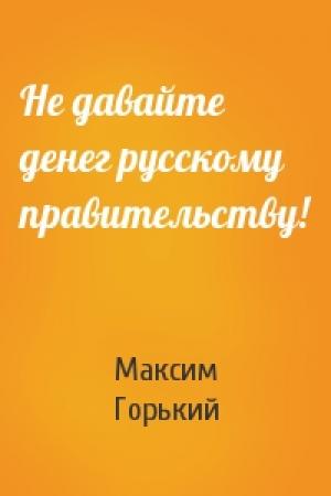 Обложка книги «Не давайте денег русскому правительству!» — Максим Горький