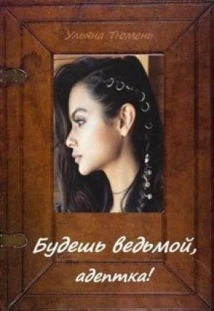 Обложка книги «Будешь ведьмой, адептка! (СИ)» — Ульяна Тюмень