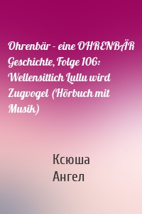 Ohrenbär - eine OHRENBÄR Geschichte, Folge 106: Wellensittich Lullu wird Zugvogel (Hörbuch mit Musik)