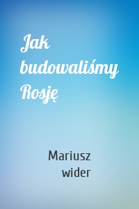 Jak budowaliśmy Rosję