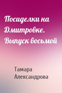 Посиделки на Дмитровке. Выпуск восьмой