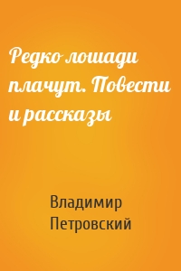 Редко лошади плачут. Повести и рассказы