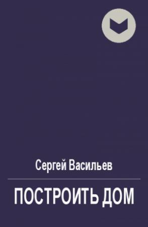 Обложка книги «Построить дом» — Сергей Васильев