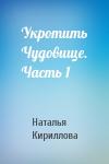 Наталья Кириллова - Укротить Чудовище. Часть 1