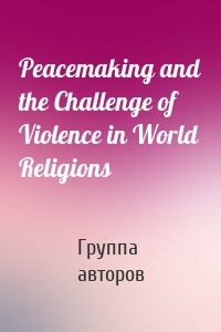 Peacemaking and the Challenge of Violence in World Religions