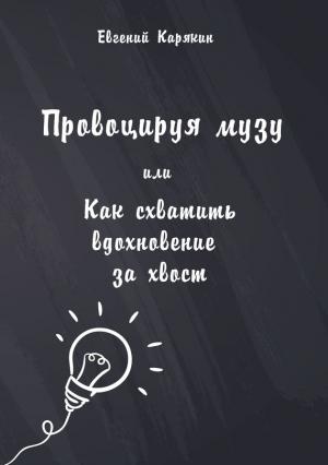 Обложка книги «Провоцируя музу, или Как схватить вдохновение за хвост» — Евгений Карякин