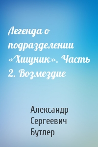 Легенда о подразделении «Хищник». Часть 2. Возмездие