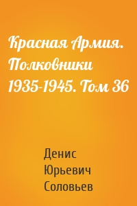 Красная Армия. Полковники 1935-1945. Том 36