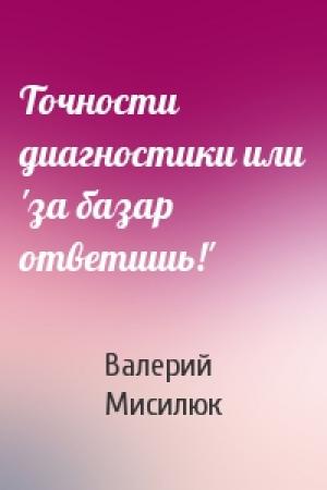 Обложка книги «Точности диагностики или 'за базар ответишь!'» — Валерий Мисилюк