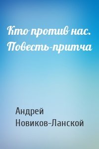 Кто против нас. Повесть-притча