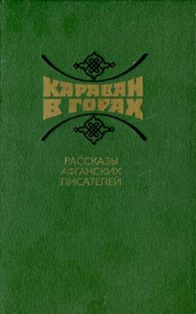 Обложка книги «Караван в горах. Рассказы афганских писателей» — Асадулла Хабиб, Зарин Андзор, Бабрак Арганд, Амин Афганпур, Рахнавард Зарьяб, Спожмай Зарьяб, Хабибулла Зрысванд, Акбар Каргар, Кузагар, Сулейман Лаик, Разек Фани, Кадир Хабиб, Гаус Хайбери, Катиль Хугиани, Дост Шинвари, Алем Эфтехар