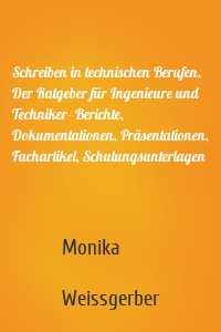 Schreiben in technischen Berufen. Der Ratgeber für Ingenieure und Techniker- Berichte, Dokumentationen, Präsentationen, Fachartikel, Schulungsunterlagen