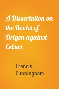 A Dissertation on the Books of Origen against Celsus