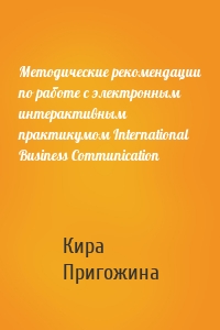 Методические рекомендации по работе с электронным интерактивным практикумом International Business Communication