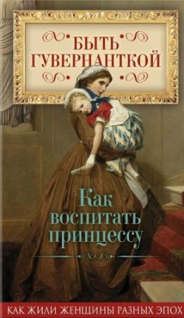 Обложка книги «Быть гувернанткой. Как воспитать принцессу» — Елена Первушина