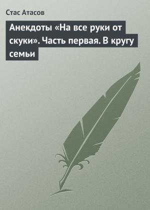 Обложка книги «Анекдоты «На все руки от скуки». Часть первая. В кругу семьи» — Стас Атасов