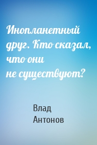 Инопланетный друг. Кто сказал, что они не существуют?