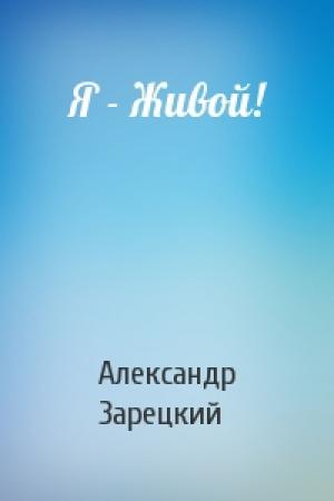 Обложка книги «Я - Живой!» — Александр Зарецкий