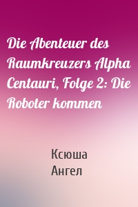 Die Abenteuer des Raumkreuzers Alpha Centauri, Folge 2: Die Roboter kommen