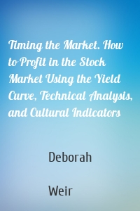 Timing the Market. How to Profit in the Stock Market Using the Yield Curve, Technical Analysis, and Cultural Indicators