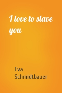 I love to slave you