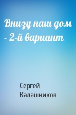 Обложка книги «Внизу наш дом - 2-й вариант» — Сергей Калашников