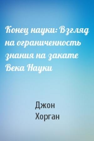 Обложка книги «Конец науки: Взгляд на ограниченность знания на закате Века Науки» — Джон Хорган