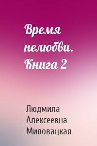 Время нелюбви. Книга 2