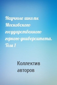 Научные школы Московского государственного горного университета. Том 1