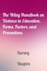 The Wiley Handbook on Violence in Education. Forms, Factors, and Preventions