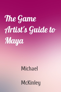 The Game Artist's Guide to Maya