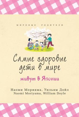 Обложка книги «Самые здоровые дети в мире живут в Японии» — Наоми Морияма, Уильям Дойл