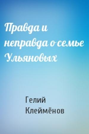 Обложка книги «Правда и неправда о семье Ульяновых» — Гелий Клеймёнов