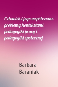 Człowiek i jego współczesne problemy kontekstami pedagogiki pracy i pedagogiki społecznej