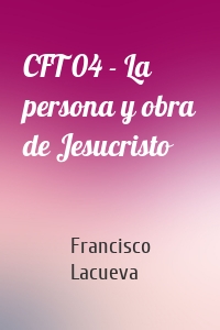 CFT 04 - La persona y obra de Jesucristo