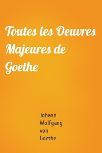 Toutes les Oeuvres Majeures de Goethe