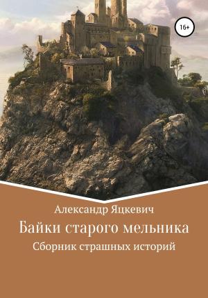 Обложка книги «Байки старого мельника» — Александр Яцкевич