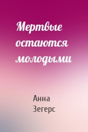 Обложка книги «Мертвые остаются молодыми» — Анна Зегерс