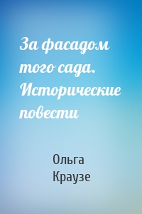 За фасадом того сада. Исторические повести