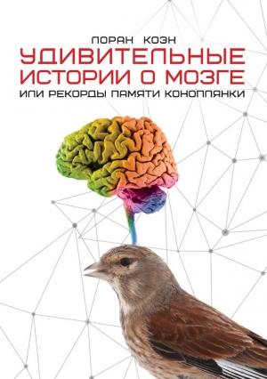 Обложка книги «Удивительные истории о мозге, или Рекорды памяти коноплянки» — Лоран Коэн
