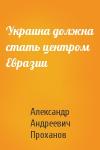 Александр Проханов - Украина должна стать центром Евразии