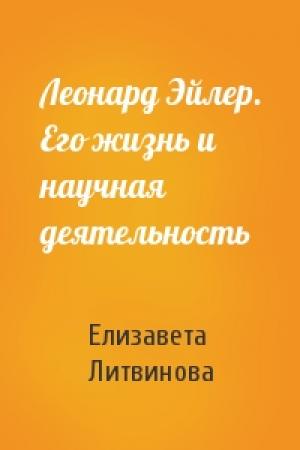 Обложка книги «Леонард Эйлер. Его жизнь и научная деятельность» — Елизавета Литвинова