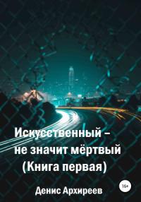 Денис Архиреев - Искусственный – не значит мёртвый