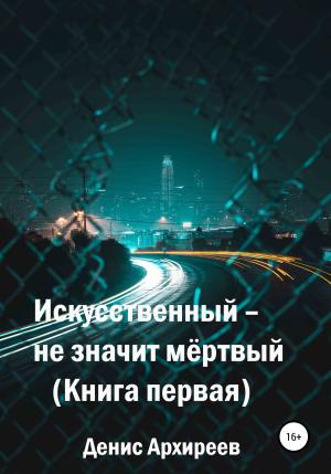 Обложка книги «Искусственный – не значит мёртвый» — Денис Архиреев