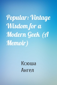 Popular: Vintage Wisdom for a Modern Geek (A Memoir)