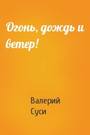 Обложка книги «Огонь, дождь и ветер!» — Валерий Суси