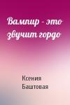Ксения Баштовая - Вампир - это звучит гордо