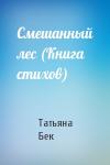 Татьяна Бек - Смешанный лес (Книга стихов)